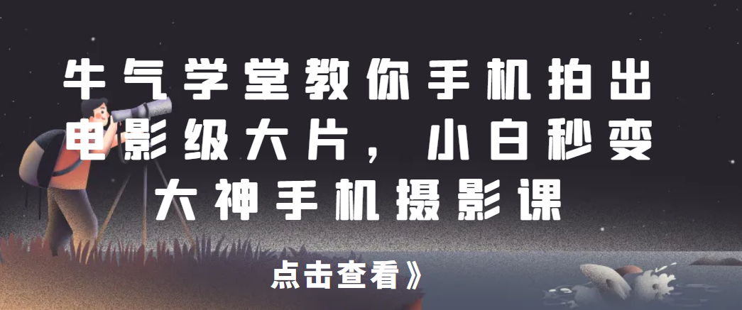牛气学堂教你手机拍出电影级大片，小白秒变大神手机摄影课网赚项目-副业赚钱-互联网创业-资源整合歪兔小站